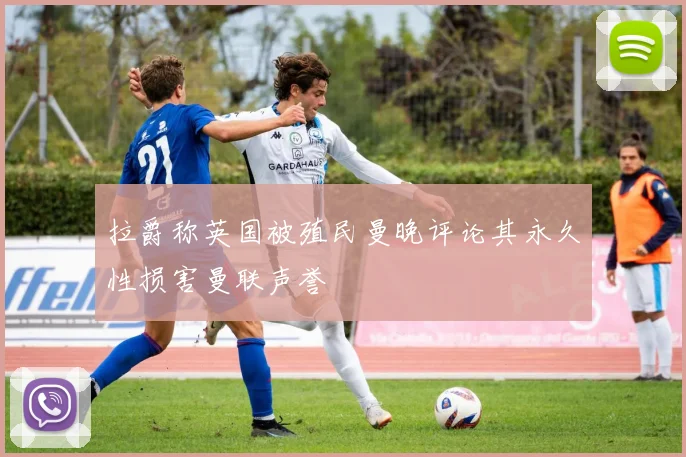 拉爵称英国被殖民曼晚评论其永久性损害曼联声誉
