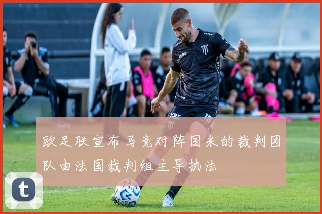 欧足联宣布马竞对阵国米的裁判团队由法国裁判组主导执法