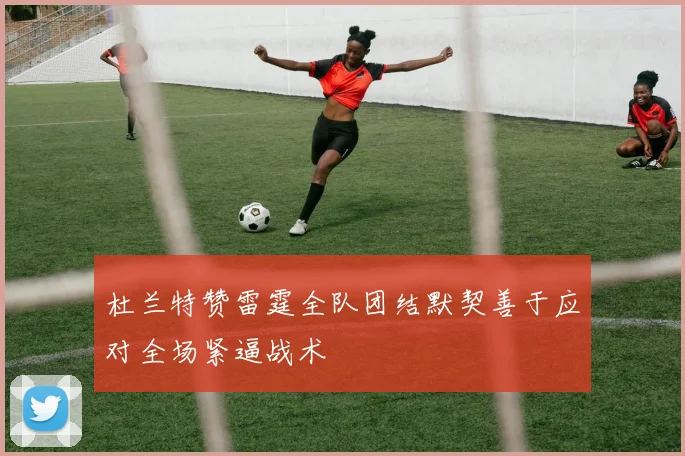 杜兰特赞雷霆全队团结默契善于应对全场紧逼战术