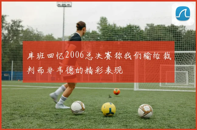 库班回忆2006总决赛称我们输给裁判而非韦德的精彩表现