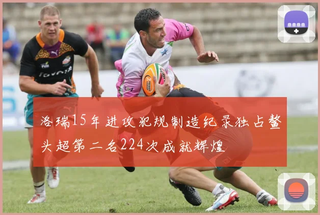 洛瑞15年进攻犯规制造纪录独占鳌头超第二名224次成就辉煌