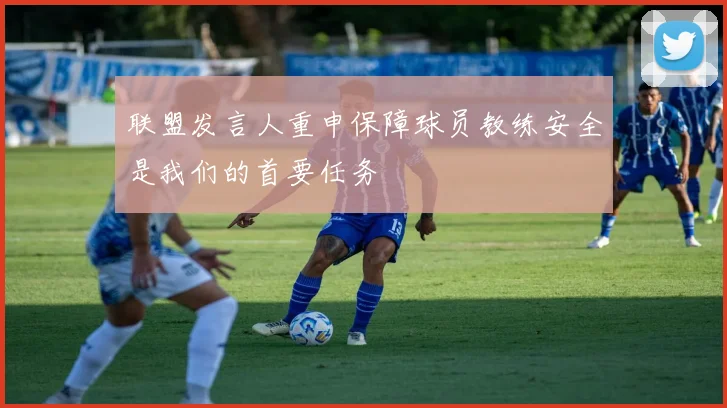 联盟发言人重申保障球员教练安全是我们的首要任务