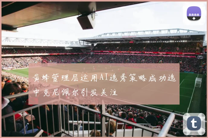 黄蜂管理层运用AI选秀策略成功选中克尼佩尔引发关注
