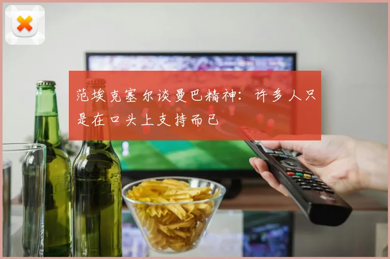范埃克塞尔谈曼巴精神：许多人只是在口头上支持而已