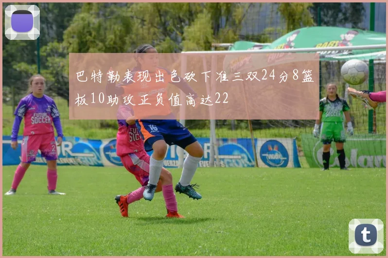 巴特勒表现出色砍下准三双24分8篮板10助攻正负值高达22