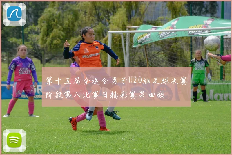 第十五届全运会男子U20组足球决赛阶段第八比赛日精彩赛果回顾