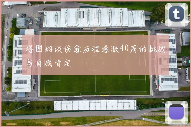 塔图姆谈伤愈历程感激40周的挑战与自我肯定