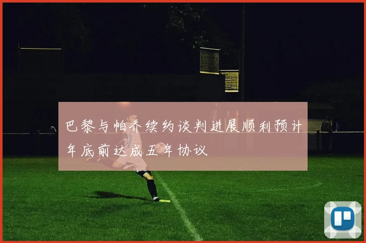 巴黎与帕乔续约谈判进展顺利预计年底前达成五年协议