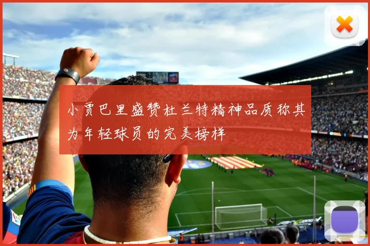 小贾巴里盛赞杜兰特精神品质称其为年轻球员的完美榜样
