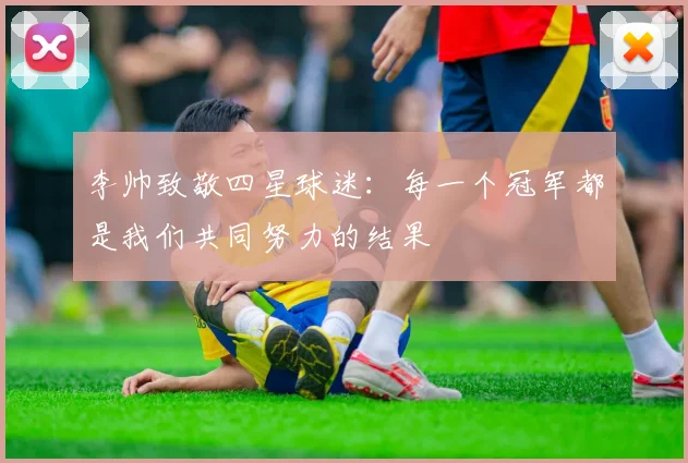 李帅致敬四星球迷：每一个冠军都是我们共同努力的结果