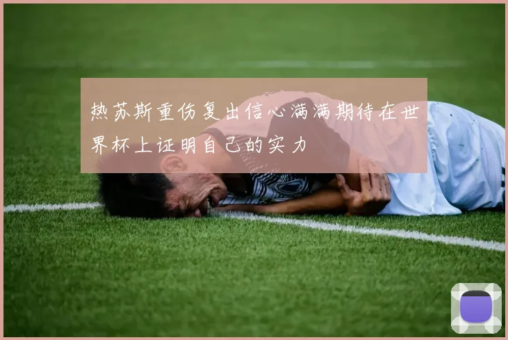 热苏斯重伤复出信心满满期待在世界杯上证明自己的实力