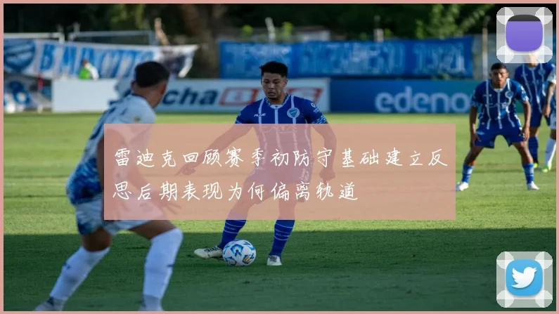雷迪克回顾赛季初防守基础建立反思后期表现为何偏离轨道