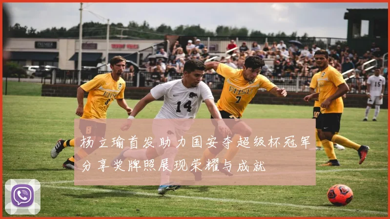 杨立瑜首发助力国安夺超级杯冠军分享奖牌照展现荣耀与成就