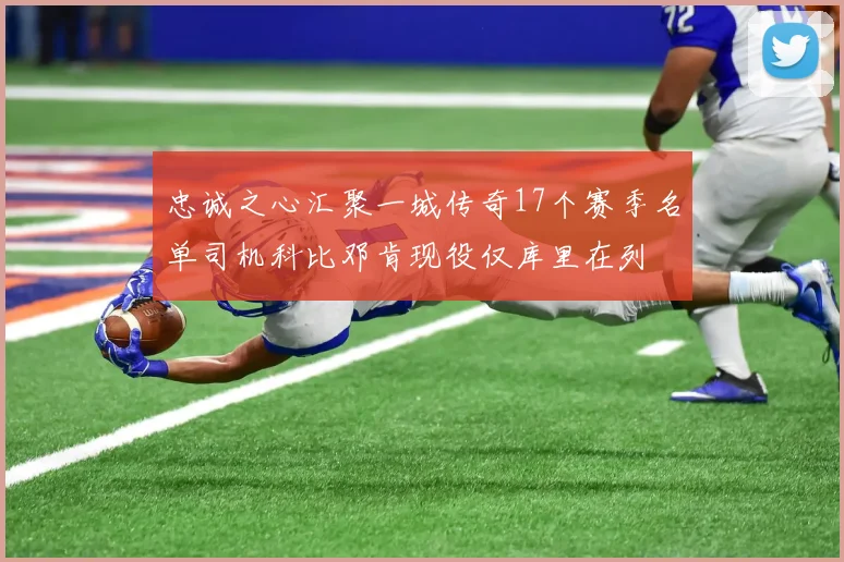 忠诚之心汇聚一城传奇17个赛季名单司机科比邓肯现役仅库里在列