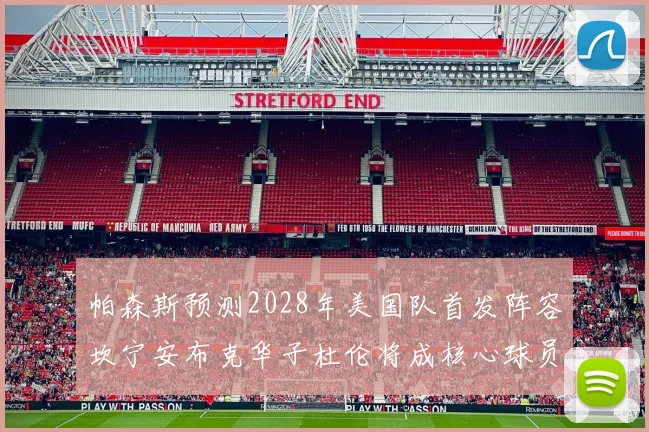 帕森斯预测2028年美国队首发阵容坎宁安布克华子杜伦将成核心球员