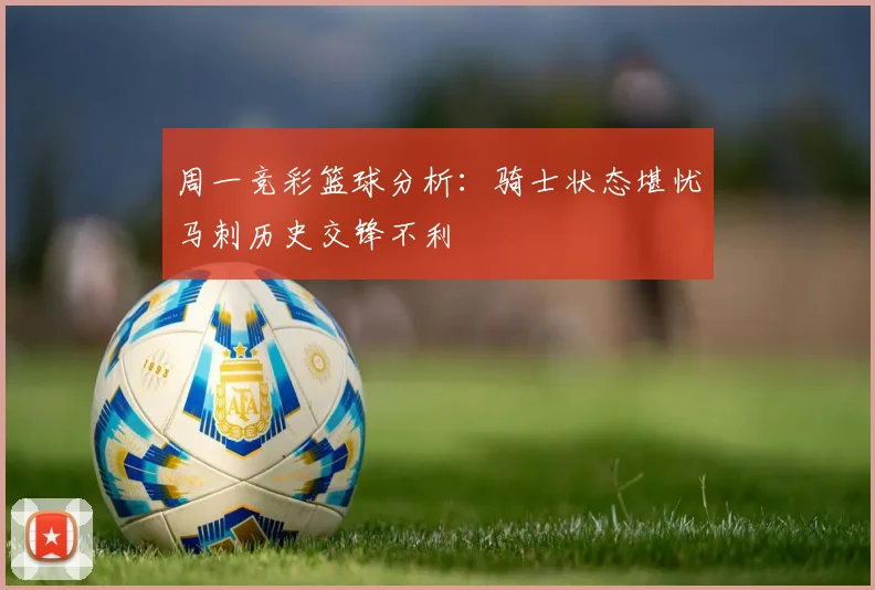 周一竞彩篮球分析：骑士状态堪忧马刺历史交锋不利